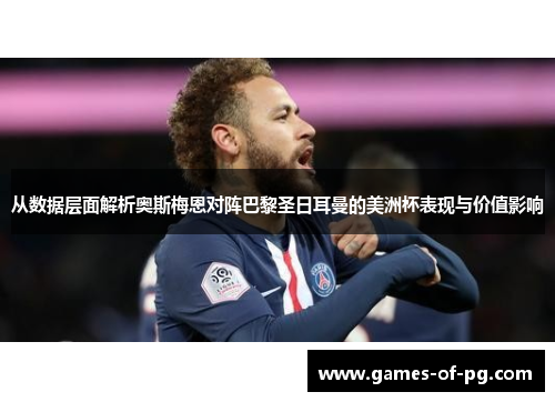 从数据层面解析奥斯梅恩对阵巴黎圣日耳曼的美洲杯表现与价值影响
