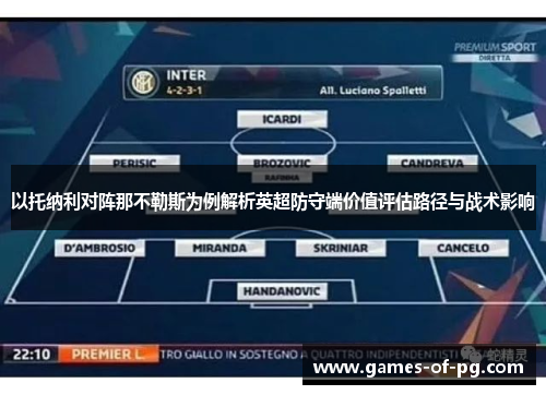 以托纳利对阵那不勒斯为例解析英超防守端价值评估路径与战术影响 以托纳利对阵那不勒斯为例解析英超防守端价值评估路径与战术影响