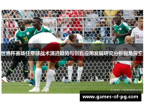 世界杯赛场任意球战术演进趋势与创新应用发展研究分析视角探索 世界杯赛场任意球战术演进趋势与创新应用发展研究分析视角探索