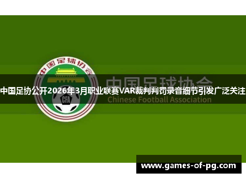 中国足协公开2026年3月职业联赛VAR裁判判罚录音细节引发广泛关注 中国足协公开2026年3月职业联赛VAR裁判判罚录音细节引发广泛关注