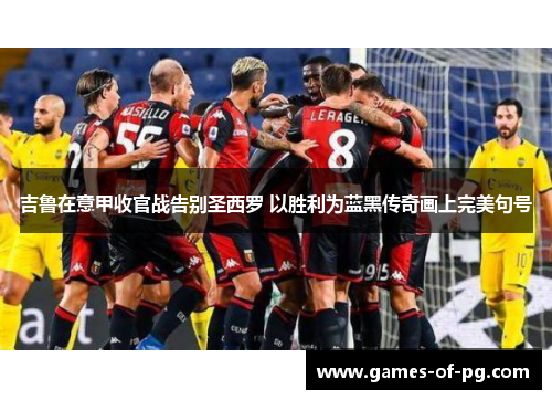 吉鲁在意甲收官战告别圣西罗 以胜利为蓝黑传奇画上完美句号