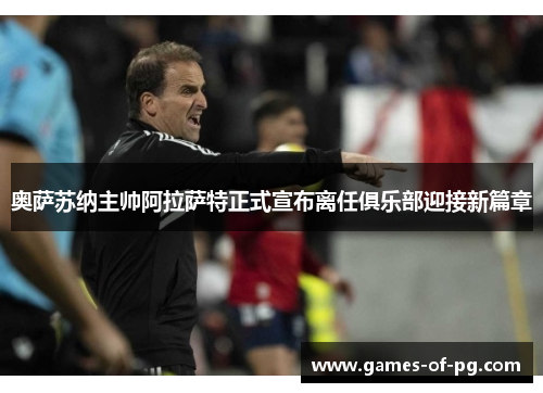 奥萨苏纳主帅阿拉萨特正式宣布离任俱乐部迎接新篇章