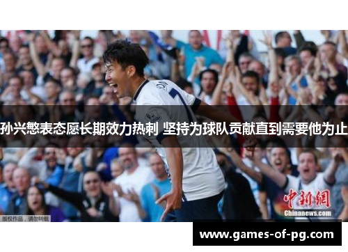 孙兴慜表态愿长期效力热刺 坚持为球队贡献直到需要他为止