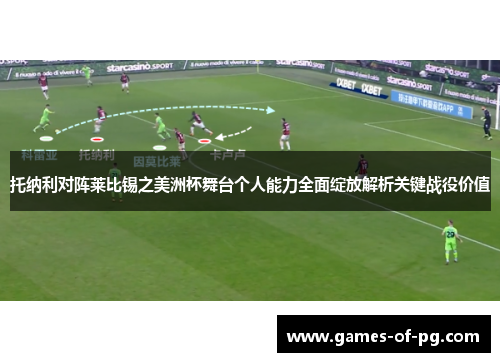 托纳利对阵莱比锡之美洲杯舞台个人能力全面绽放解析关键战役价值 托纳利对阵莱比锡之美洲杯舞台个人能力全面绽放解析关键战役价值