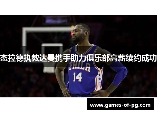 杰拉德执教达曼携手助力俱乐部高薪续约成功