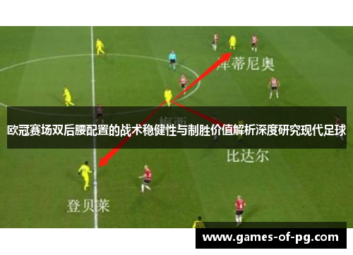 欧冠赛场双后腰配置的战术稳健性与制胜价值解析深度研究现代足球