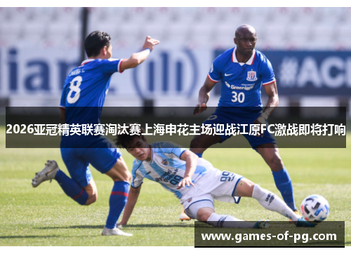 2026亚冠精英联赛淘汰赛上海申花主场迎战江原FC激战即将打响 2026亚冠精英联赛淘汰赛上海申花主场迎战江原FC激战即将打响