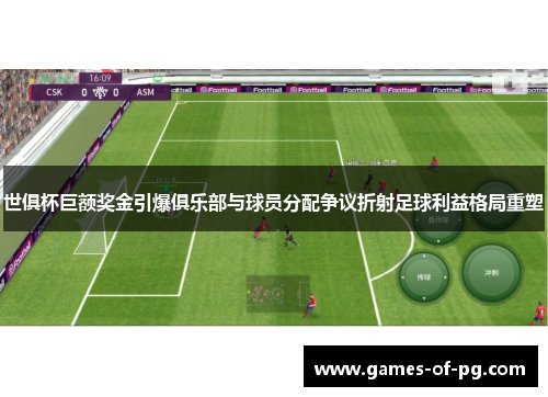 世俱杯巨额奖金引爆俱乐部与球员分配争议折射足球利益格局重塑