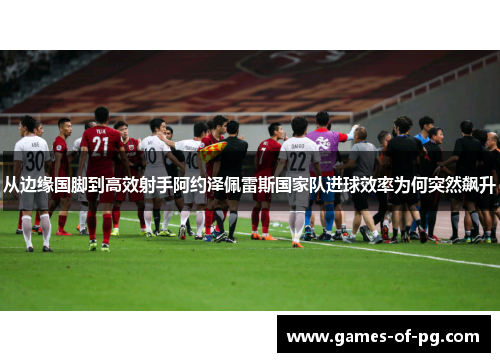 从边缘国脚到高效射手阿约泽佩雷斯国家队进球效率为何突然飙升 从边缘国脚到高效射手阿约泽佩雷斯国家队进球效率为何突然飙升