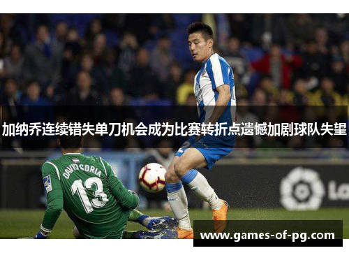 加纳乔连续错失单刀机会成为比赛转折点遗憾加剧球队失望 加纳乔连续错失单刀机会成为比赛转折点遗憾加剧球队失望