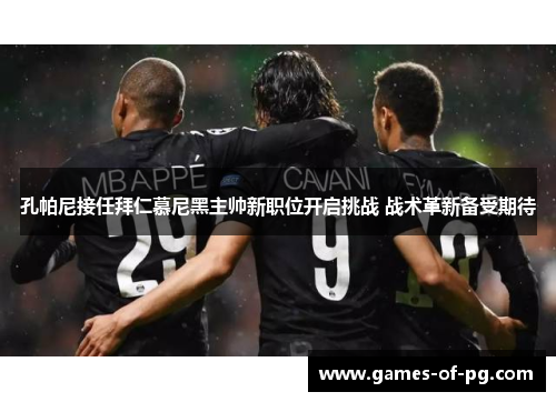孔帕尼接任拜仁慕尼黑主帅新职位开启挑战 战术革新备受期待 孔帕尼接任拜仁慕尼黑主帅新职位开启挑战 战术革新备受期待