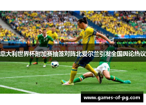 意大利世界杯附加赛抽签对阵北爱尔兰引发全国舆论热议