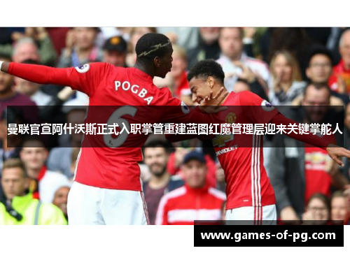 曼联官宣阿什沃斯正式入职掌管重建蓝图红魔管理层迎来关键掌舵人