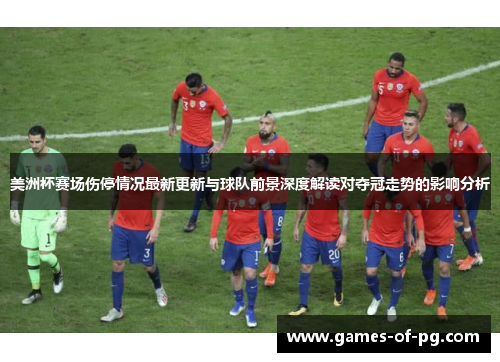 美洲杯赛场伤停情况最新更新与球队前景深度解读对夺冠走势的影响分析