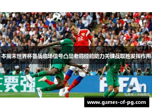 本周末世界杯备战临场信号凸显老将经验助力关键战取胜发挥作用