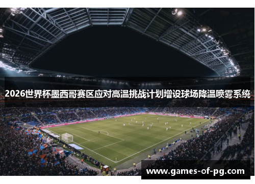 2026世界杯墨西哥赛区应对高温挑战计划增设球场降温喷雾系统