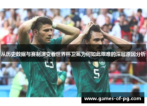 从历史数据与赛制演变看世界杯卫冕为何如此艰难的深层原因分析