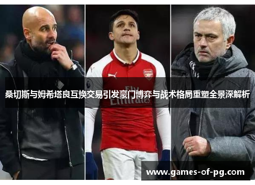 桑切斯与姆希塔良互换交易引发豪门博弈与战术格局重塑全景深解析 桑切斯与姆希塔良互换交易引发豪门博弈与战术格局重塑全景深解析