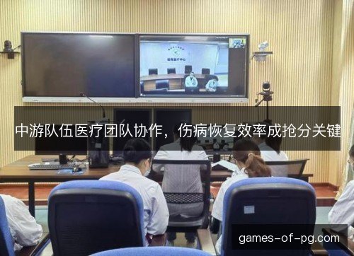 中游队伍医疗团队协作,伤病恢复效率成抢分关键 中游队伍医疗团队协作,伤病恢复效率成抢分关键