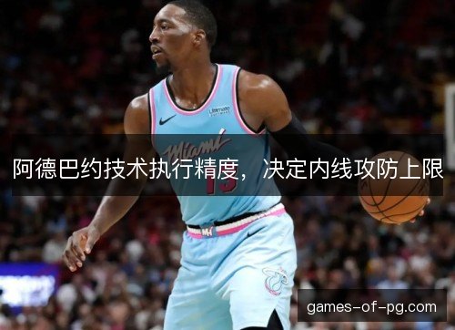 阿德巴约技术执行精度，决定内线攻防上限