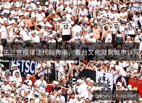 法兰克福球迷代际传承，看台文化凝聚城市认同