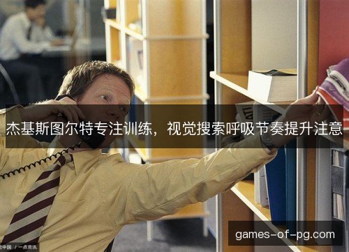 杰基斯图尔特专注训练，视觉搜索呼吸节奏提升注意