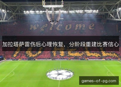加拉塔萨雷伤后心理恢复，分阶段重建比赛信心