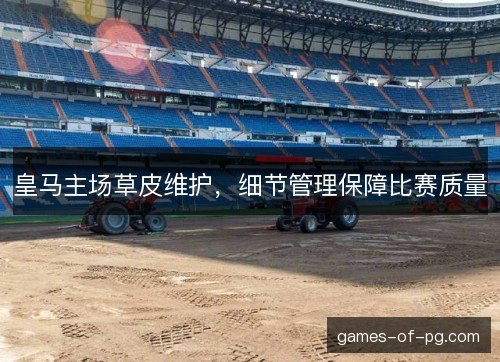 皇马主场草皮维护，细节管理保障比赛质量